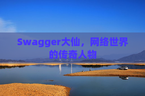 Swagger大仙，网络世界的传奇人物